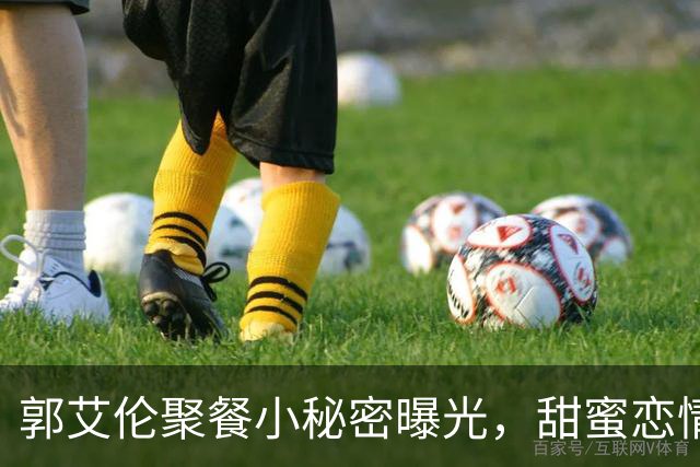 郭艾伦聚餐小秘密曝光，甜蜜恋情引热议！