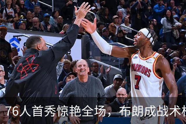 76人首秀惊艳全场，布朗成战术核心？老詹恐是“观众”！